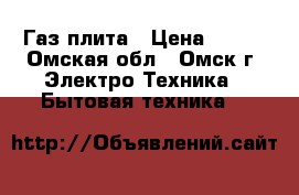 Газ плита › Цена ­ 700 - Омская обл., Омск г. Электро-Техника » Бытовая техника   